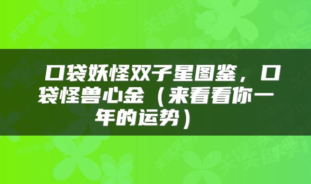  口袋妖怪双子星图鉴，口袋怪兽心金（来看看你一年的运势） 