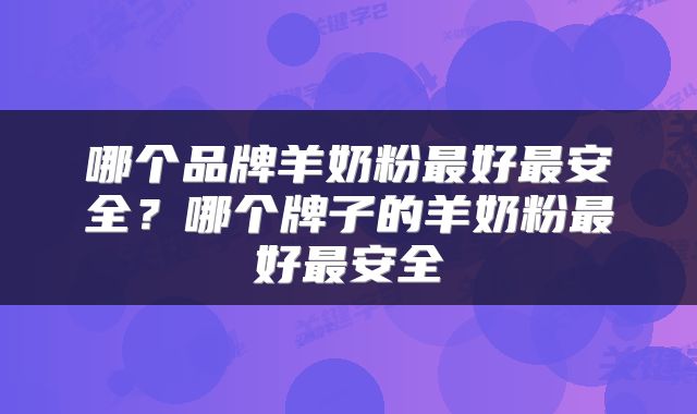 哪个品牌羊奶粉最好最安全？哪个牌子的羊奶粉最好最安全