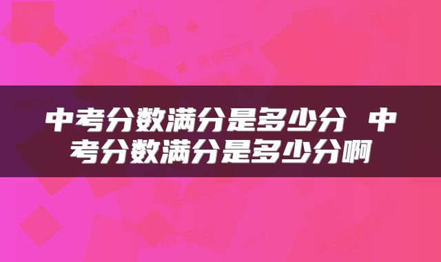 中考分数满分是多少分 中考分数满分是多少分啊