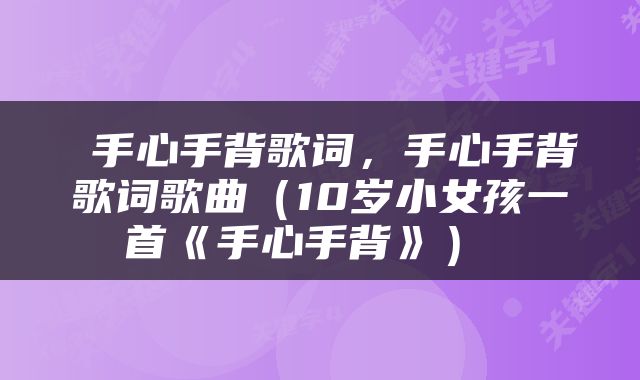  手心手背歌词，手心手背歌词歌曲（10岁小女孩一首《手心手背》） 
