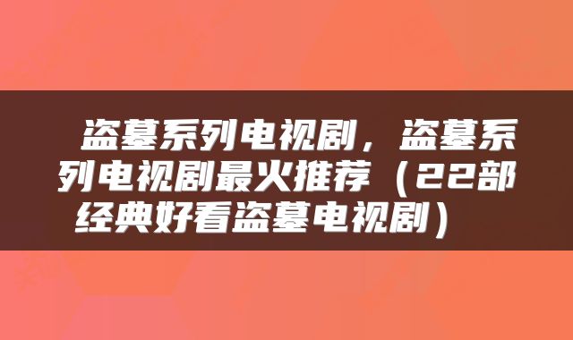  盗墓系列电视剧，盗墓系列电视剧最火推荐（22部经典好看盗墓电视剧） 