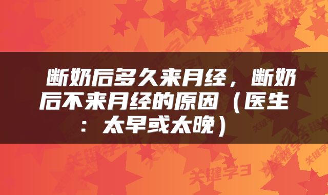  断奶后多久来月经，断奶后不来月经的原因（医生：太早或太晚） 