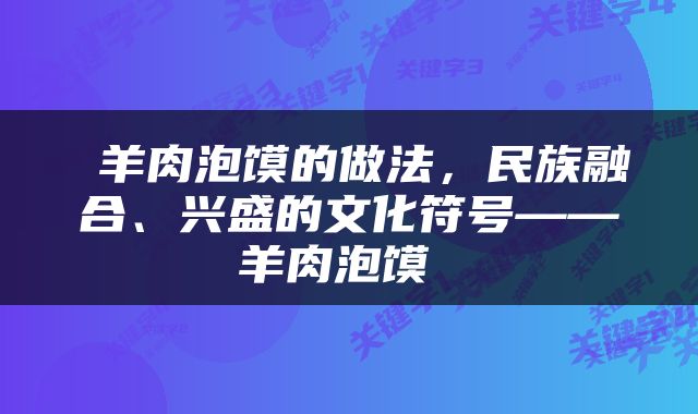  羊肉泡馍的做法，民族融合、兴盛的文化符号——羊肉泡馍 