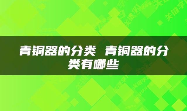 青铜器的分类 青铜器的分类有哪些