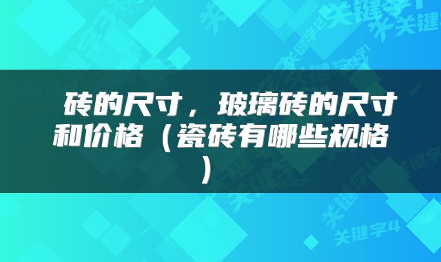  砖的尺寸，玻璃砖的尺寸和价格（瓷砖有哪些规格） 