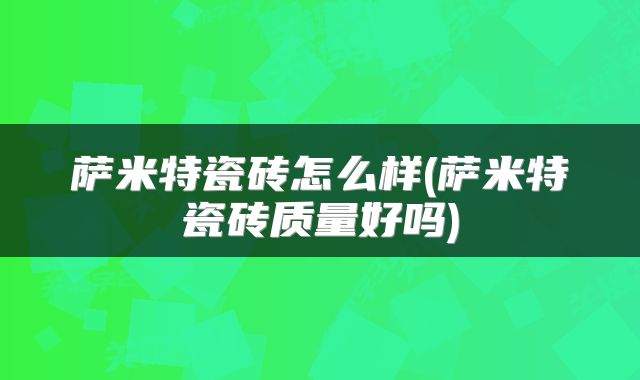 萨米特瓷砖怎么样(萨米特瓷砖质量好吗)
