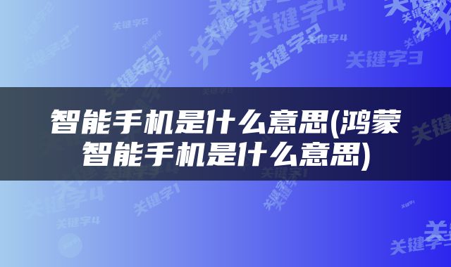 智能手机是什么意思(鸿蒙智能手机是什么意思)