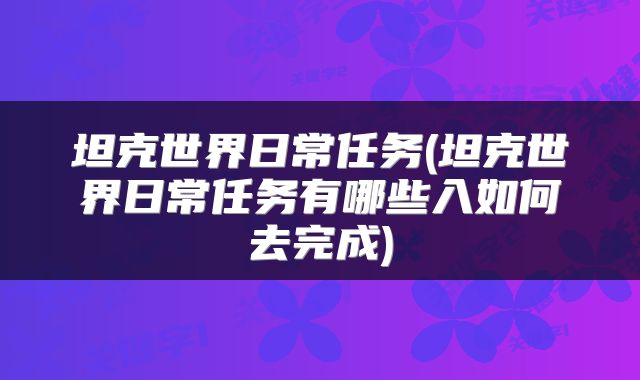 坦克世界日常任务(坦克世界日常任务有哪些入如何去完成)