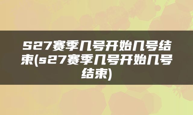 S27赛季几号开始几号结束(s27赛季几号开始几号结束)
