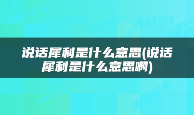 说话犀利是什么意思(说话犀利是什么意思啊)