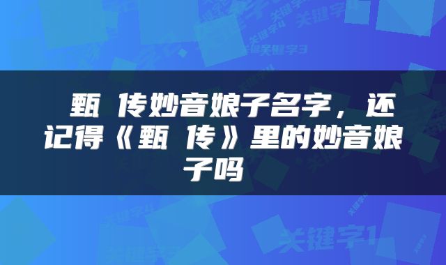  甄嬛传妙音娘子名字，还记得《甄嬛传》里的妙音娘子吗 