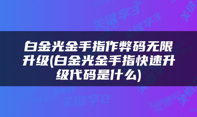 白金光金手指作弊码无限升级(白金光金手指快速升级代码是什么)