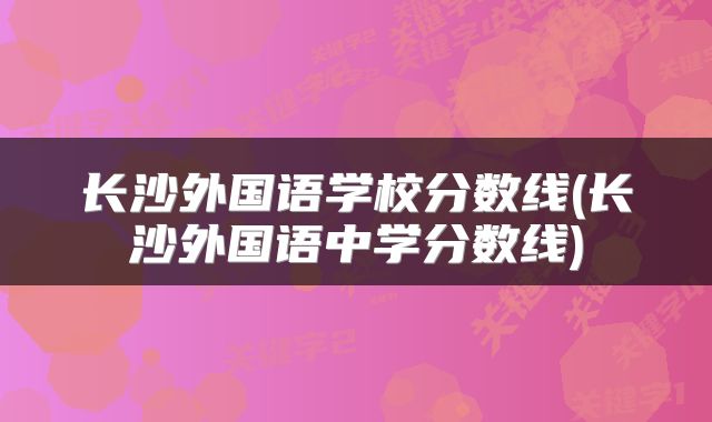 长沙外国语学校分数线(长沙外国语中学分数线)