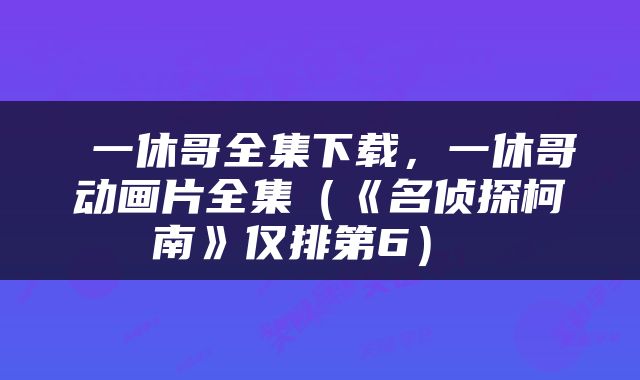  一休哥全集下载，一休哥动画片全集（《名侦探柯南》仅排第6） 