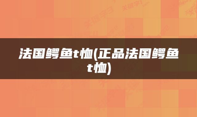 法国鳄鱼t恤(正品法国鳄鱼t恤)