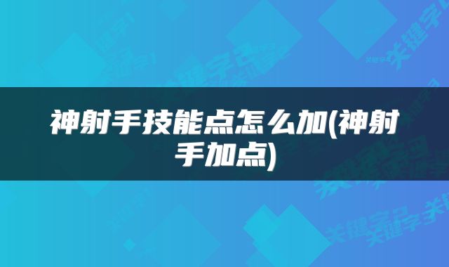 神射手技能点怎么加(神射手加点)