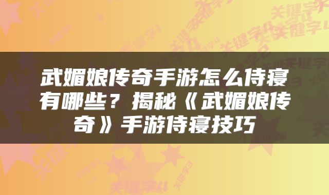 武媚娘传奇手游怎么侍寝有哪些？揭秘《武媚娘传奇》手游侍寝技巧
