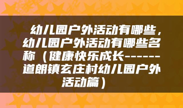  幼儿园户外活动有哪些，幼儿园户外活动有哪些名称（健康快乐成长------道朗镇玄庄村幼儿园户外活动篇） 