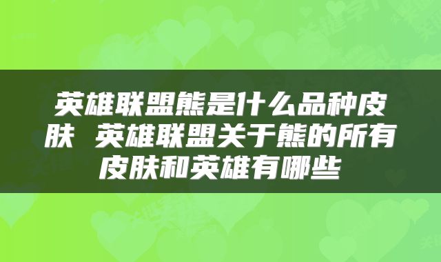 英雄联盟熊是什么品种皮肤 英雄联盟关于熊的所有皮肤和英雄有哪些