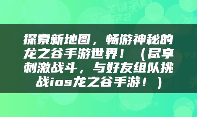 探索新地图，畅游神秘的龙之谷手游世界！（尽享刺激战斗，与好友组队挑战ios龙之谷手游！）