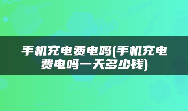 手机充电费电吗(手机充电费电吗一天多少钱)