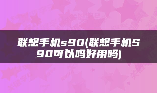 联想手机s90(联想手机S90可以吗好用吗)