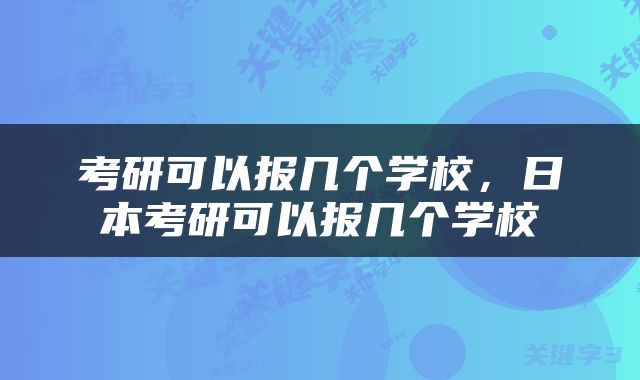 考研可以报几个学校,日本考研可以报几个学校