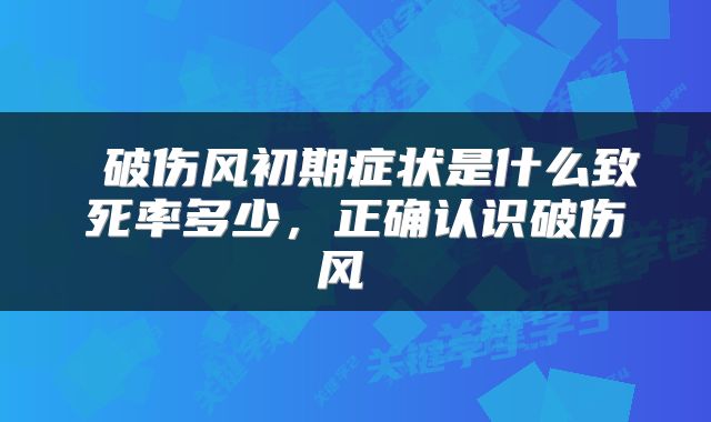  破伤风初期症状是什么致死率多少，正确认识破伤风 
