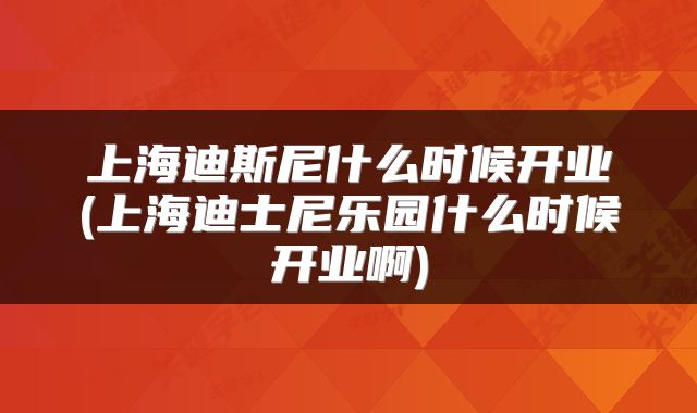 上海迪斯尼什么时候开业(上海迪士尼乐园什么时候开业啊)