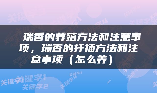  瑞香的养殖方法和注意事项，瑞香的扦插方法和注意事项（怎么养） 