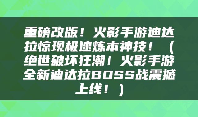 重磅改版！火影手游迪达拉惊现极速炼本神技！（绝世破坏狂潮！火影手游全新迪达拉BOSS战震撼上线！）
