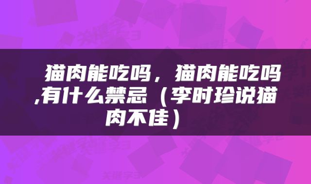 猫肉能吃吗,猫肉能吃吗,有什么禁忌(李时珍说猫肉不佳)
