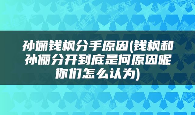 孙俪钱枫分手原因(钱枫和孙俪分开到底是何原因呢你们怎么认为)