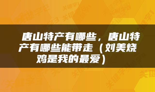  唐山特产有哪些，唐山特产有哪些能带走（刘美烧鸡是我的最爱） 