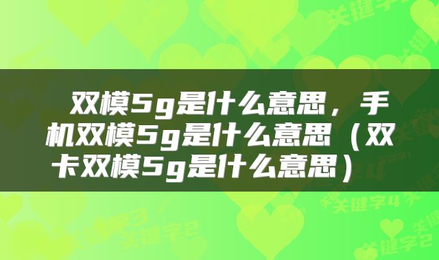  双模5g是什么意思，手机双模5g是什么意思（双卡双模5g是什么意思） 