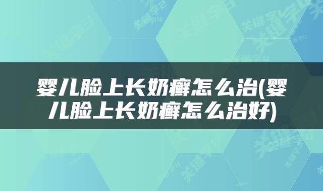 婴儿脸上长奶癣怎么治(婴儿脸上长奶癣怎么治好)
