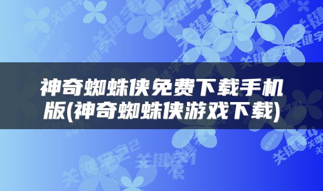 神奇蜘蛛侠免费下载手机版(神奇蜘蛛侠游戏下载)