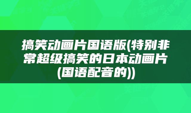 搞笑动画片国语版(特别非常超级搞笑的日本动画片(国语配音的))