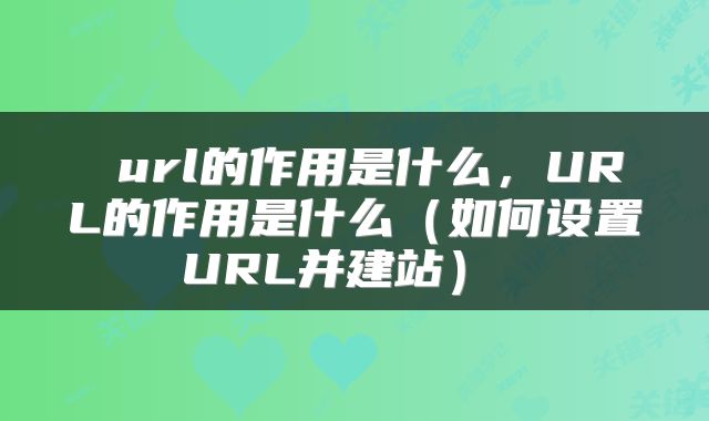  url的作用是什么，URL的作用是什么（如何设置URL并建站） 