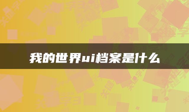 我的世界ui档案是什么