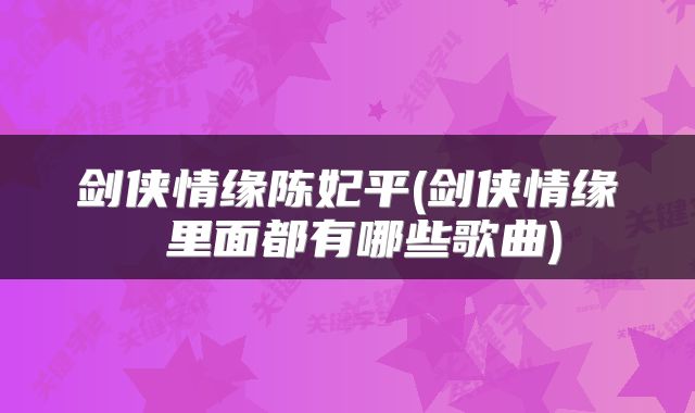 剑侠情缘陈妃平(剑侠情缘 里面都有哪些歌曲)