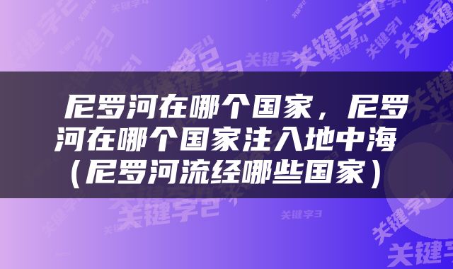  尼罗河在哪个国家，尼罗河在哪个国家注入地中海（尼罗河流经哪些国家） 