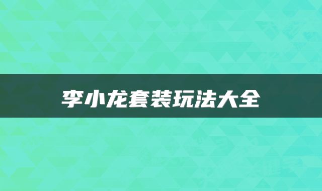 李小龙套装玩法大全