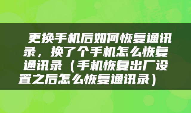  更换手机后如何恢复通讯录，换了个手机怎么恢复通讯录（手机恢复出厂设置之后怎么恢复通讯录） 
