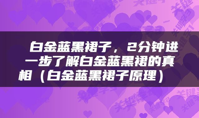  白金蓝黑裙子，2分钟进一步了解白金蓝黑裙的真相（白金蓝黑裙子原理） 