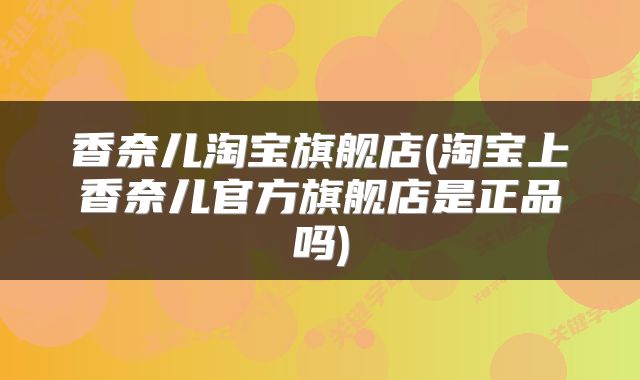 香奈儿淘宝旗舰店(淘宝上香奈儿官方旗舰店是正品吗)