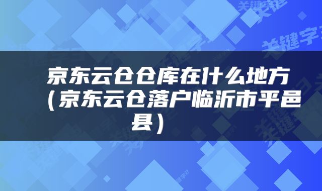 京东云仓仓库在什么地方（京东云仓落户临沂市平邑县） 