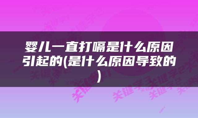 婴儿一直打嗝是什么原因引起的(是什么原因导致的)