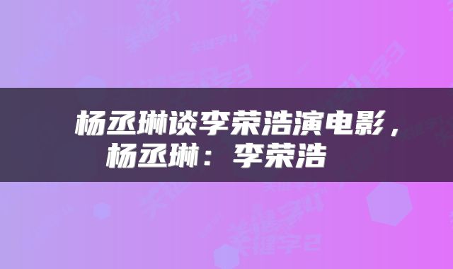  杨丞琳谈李荣浩演电影，杨丞琳：李荣浩 