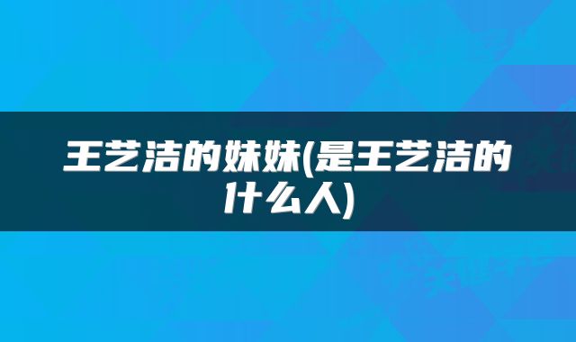 王艺洁的妹妹(是王艺洁的什么人)